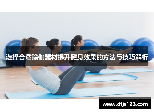 选择合适瑜伽器材提升健身效果的方法与技巧解析