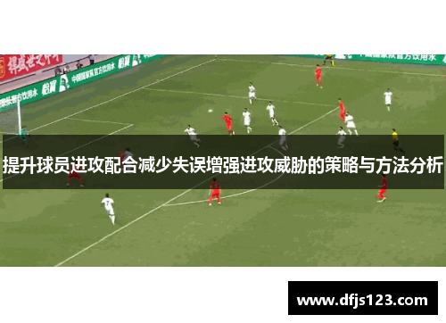 提升球员进攻配合减少失误增强进攻威胁的策略与方法分析