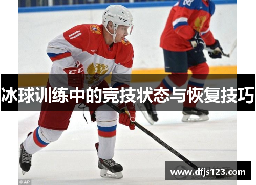 冰球训练中的竞技状态与恢复技巧